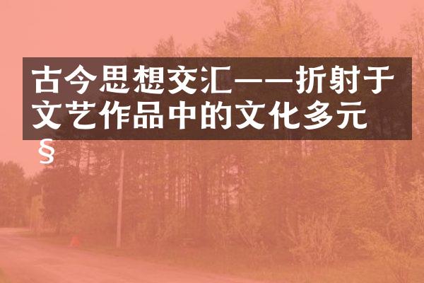 古今思想交汇——折射于文艺作品中的文化多元性