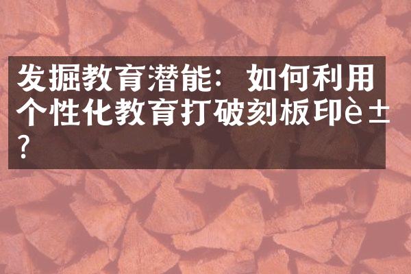 发掘教育潜能：如何利用个性化教育打破刻板印象？