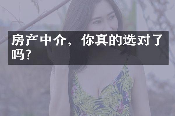 房产中介，你真的选对了吗？