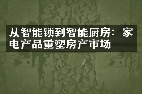 从智能锁到智能厨房：家电产品重塑房产市场