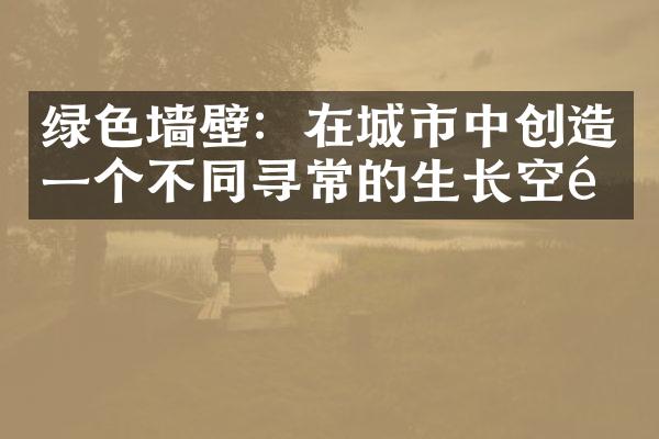 绿色墙壁：在城市中创造一个不同寻常的生长空间