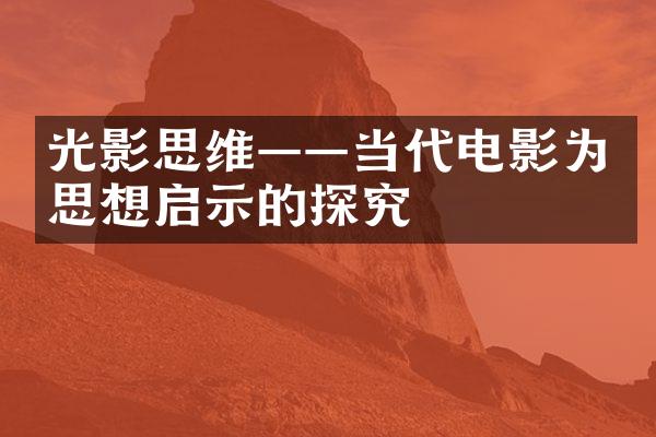 光影思维——当代电影为思想启示的探究