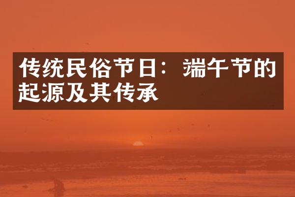 传统民俗节日：端午节的起源及其传承