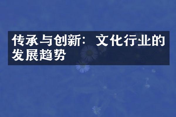 传承与创新：文化行业的发展趋势