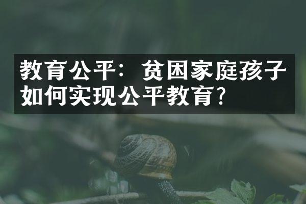 教育公平：贫困家庭孩子如何实现公平教育？