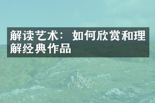 解读艺术：如何欣赏和理解经典作品