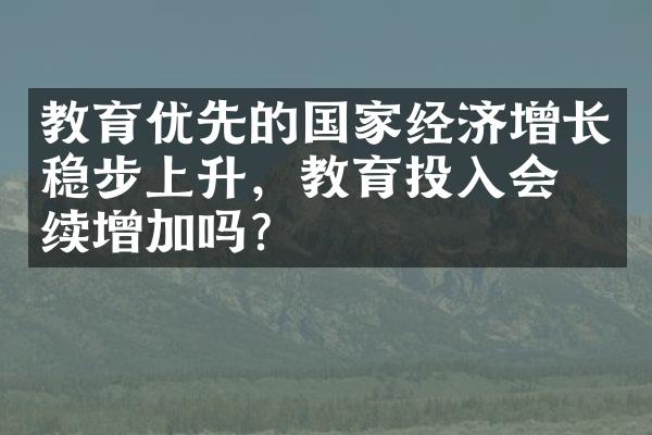 教育优先的国家经济增长稳步上升，教育投入会持续增加吗？