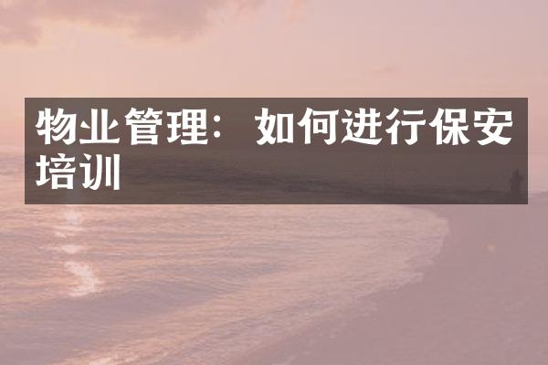 物业管理：如何进行保安培训