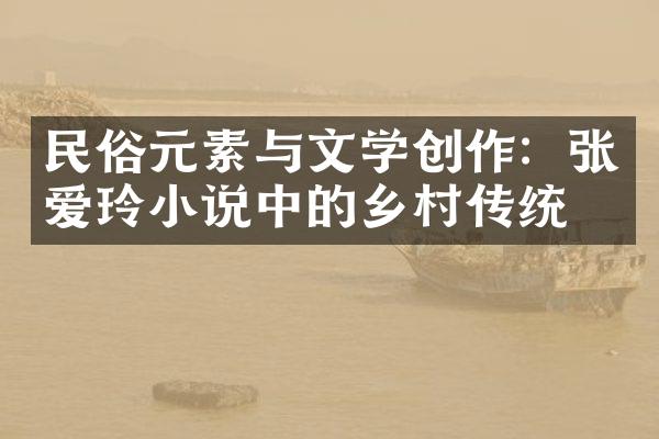 民俗元素与文学创作：张爱玲小说中的乡村传统