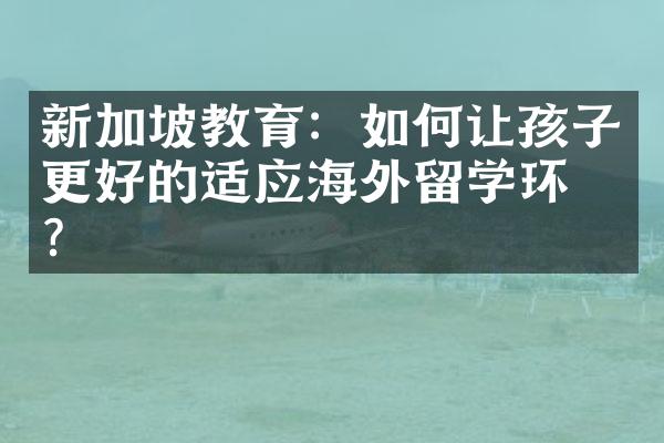 新加坡教育：如何让孩子更好的适应海外留学环境？