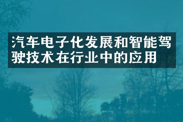 汽车电子化发展和智能驾驶技术在行业中的应用