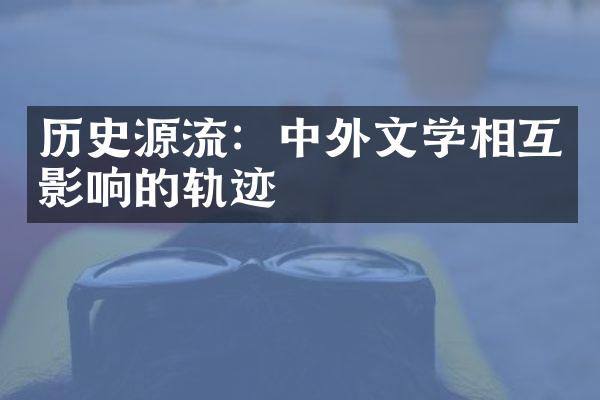 历史源流：中外文学相互影响的轨迹