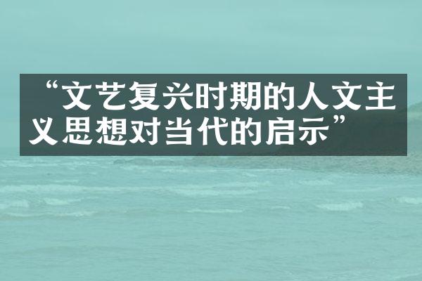 “文艺复兴时期的人文主义思想对当代的启示”