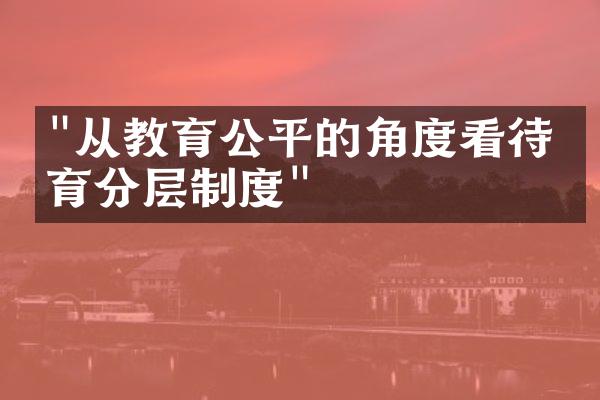 "从教育公平的角度看待教育分层制度"