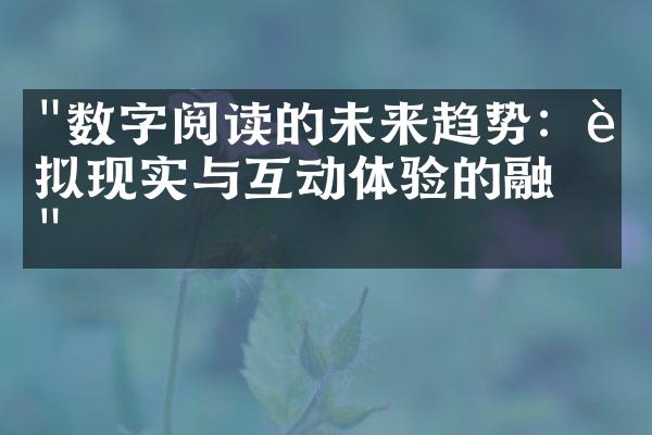 "数字阅读的未来趋势：虚拟现实与互动体验的融合"