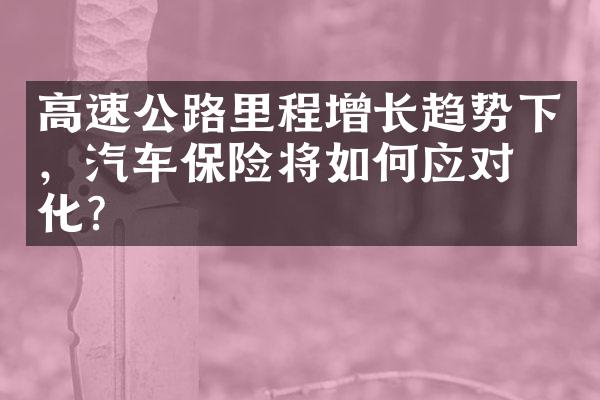 高速公路里程增长趋势下，汽车保险将如何应对变化？