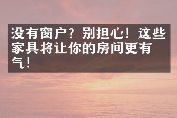 没有窗户？别担心！这些家具将让你的房间更有生气！