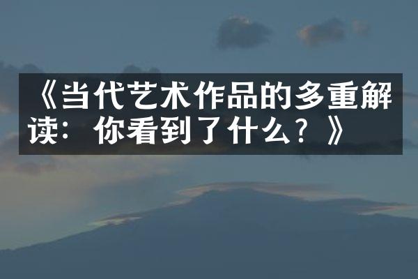 《当代艺术作品的多重解读：你看到了什么？》