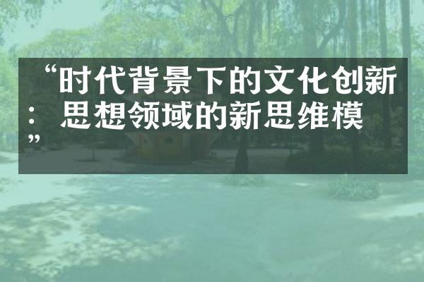 “时代背景下的文化创新：思想领域的新思维模式”