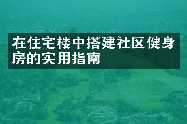 在住宅楼中搭建社区健身房的实用指南