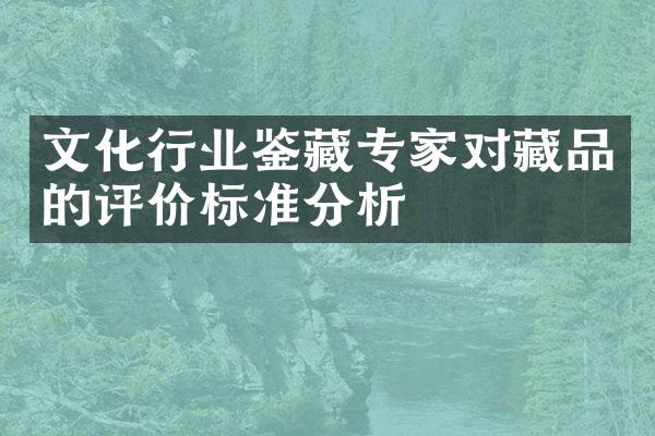 文化行业鉴藏专家对藏品的评价标准分析