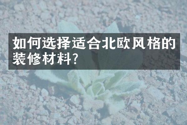 如何选择适合北欧风格的装修材料？