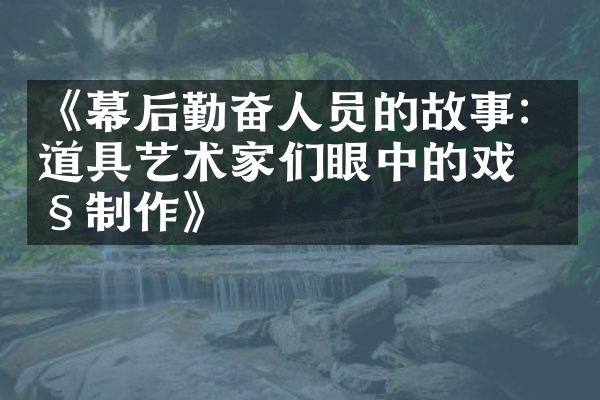 《幕后勤奋人员的故事：道具艺术家们眼中的戏剧制作》