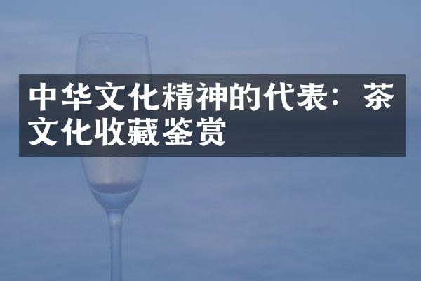 中华文化精神的代表：茶文化收藏鉴赏