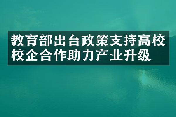 教育部出台政策支持高校校企合作助力产业升级