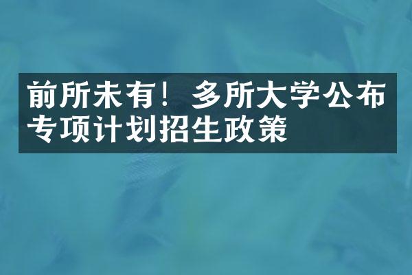 前所未有！多所大学公布专项计划招生政策