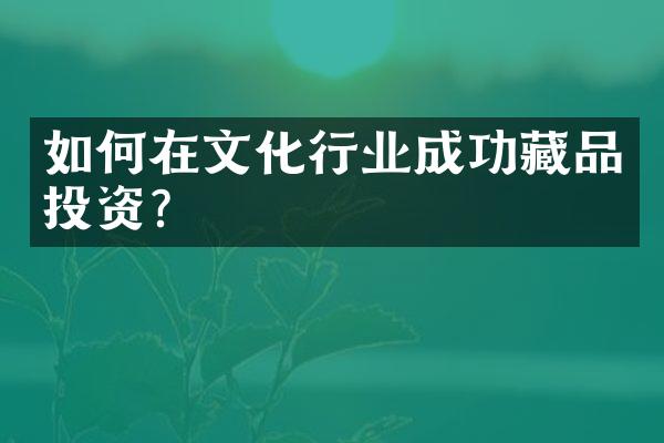 如何在文化行业成功藏品投资？