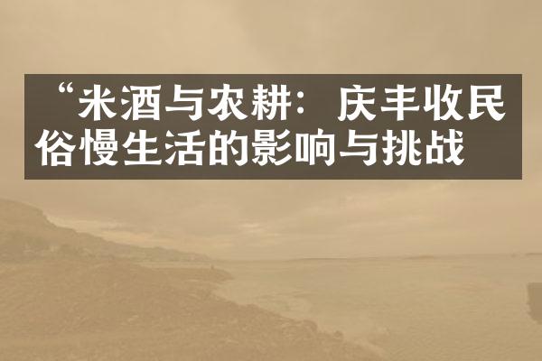 “米酒与农耕：庆丰收民俗慢生活的影响与挑战”