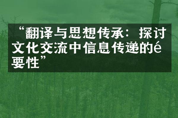 “翻译与思想传承：探讨文化交流中信息传递的重要性”