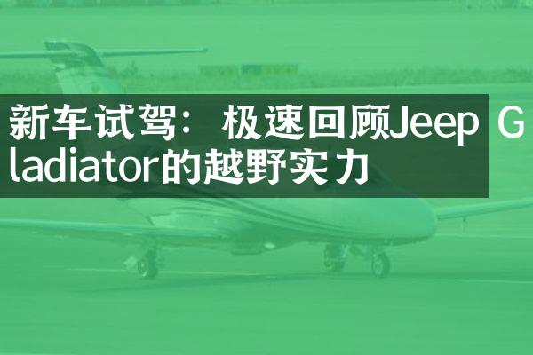 新车试驾：极速回顾Jeep Gladiator的越野实力