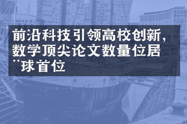 前沿科技引领高校创新，数学顶尖论文数量位居全球首位