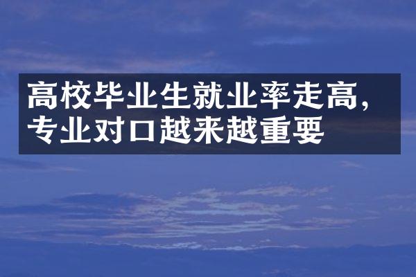 高校毕业生就业率走高，专业对口越来越重要