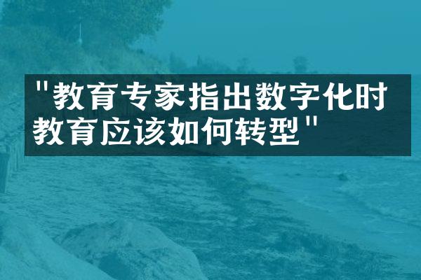 "教育专家指出数字化时代教育应该如何转型"