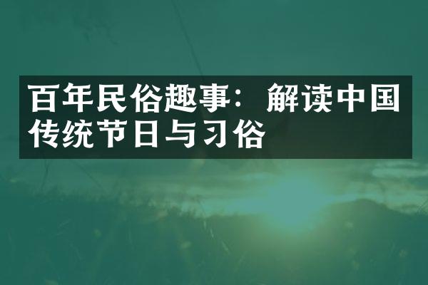 百年民俗趣事：解读中国传统节日与习俗