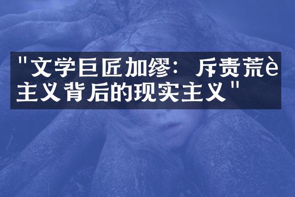 "文学巨匠加缪：斥责荒诞主义背后的现实主义"