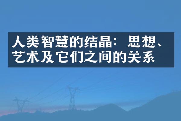 人类智慧的结晶：思想、艺术及它们之间的关系