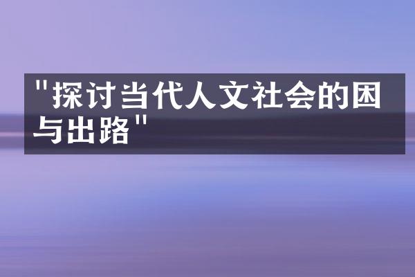 "探讨当代人文社会的困境与出路"