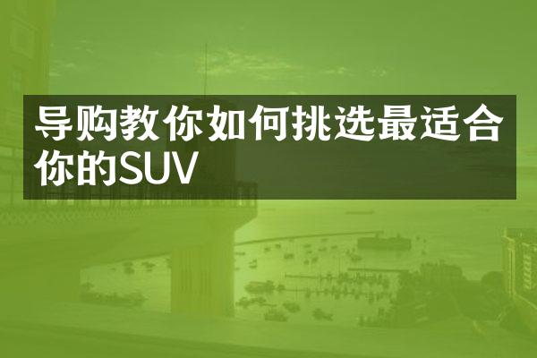 导购教你如何挑选最适合你的SUV