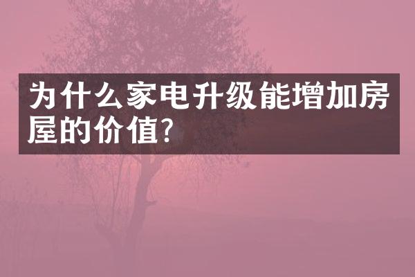 为什么家电升级能增加房屋的价值？