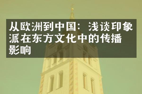 从欧洲到中国：浅谈印象派在东方文化中的传播与影响