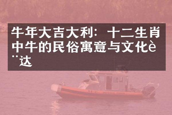 牛年吉利：十二生肖中牛的民俗寓意与文化表达