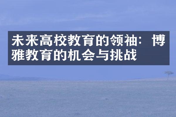 未来高校教育的领袖：博雅教育的机会与挑战