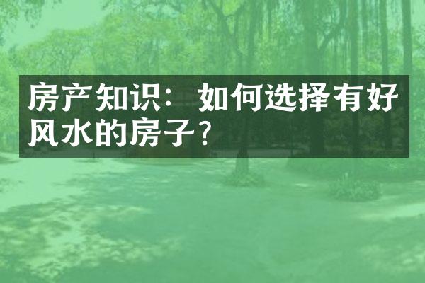 房产知识：如何选择有好风水的房子？