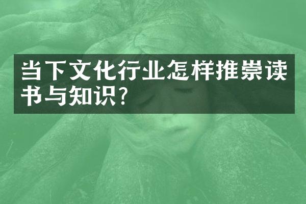 当下文化行业怎样推崇读书与知识？