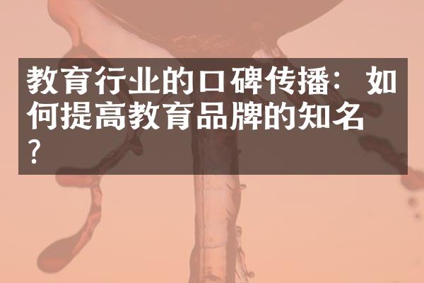 教育行业的口碑传播：如何提高教育品牌的知名度？