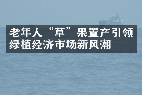 老年人“草”果置产引领绿植经济市场新风潮